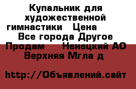 Купальник для художественной гимнастики › Цена ­ 7 000 - Все города Другое » Продам   . Ненецкий АО,Верхняя Мгла д.